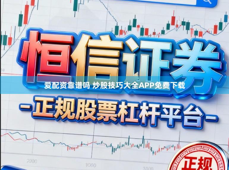 爱配资靠谱吗 炒股技巧大全APP免费下载