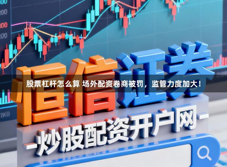 股票杠杆怎么算 场外配资卷商被罚，监管力度加大！