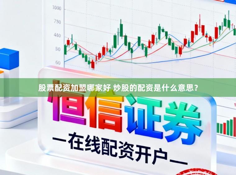 股票配资加盟哪家好 炒股的配资是什么意思？