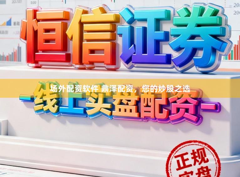 场外配资软件 鼎泽配资，您的炒股之选