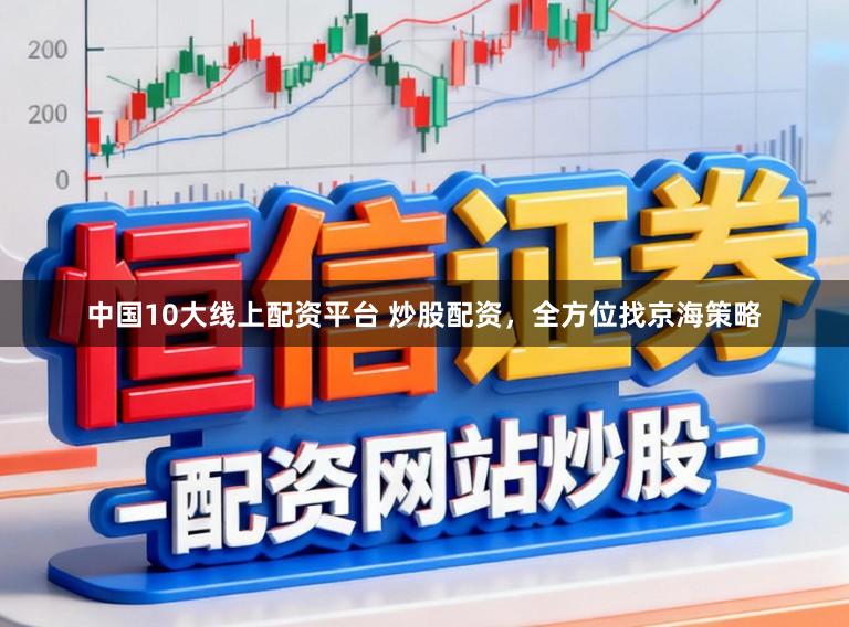 中国10大线上配资平台 炒股配资，全方位找京海策略