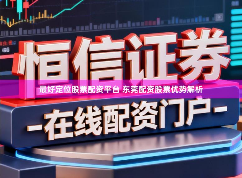 最好定位股票配资平台 东莞配资股票优势解析