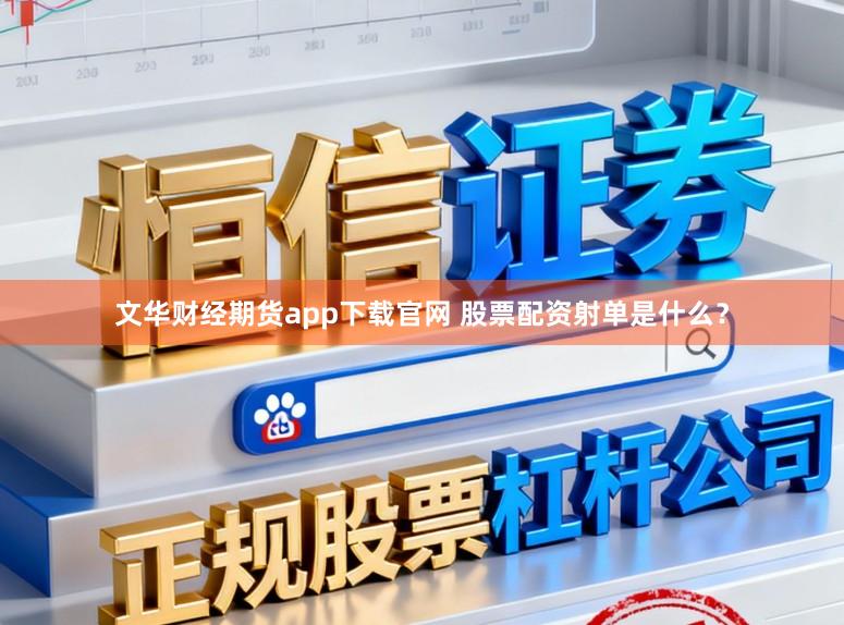 文华财经期货app下载官网 股票配资射单是什么？