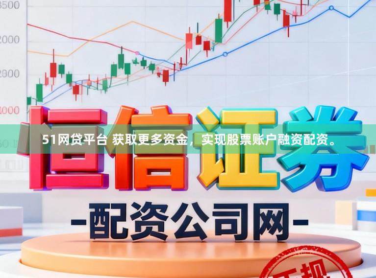 51网贷平台 获取更多资金，实现股票账户融资配资。